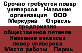 Срочно требуется повар-универсал › Название организации ­ ООО “Меркурий“ › Отрасль предприятия ­ общественное питание › Название вакансии ­ повар-универсал › Место работы ­ Пермь › Минимальный оклад ­ 25 000 - Пермский край, Пермь г. Работа » Вакансии   